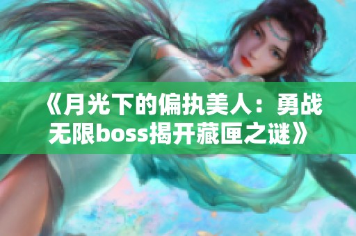 《月光下的偏执美人：勇战无限boss揭开藏匣之谜》