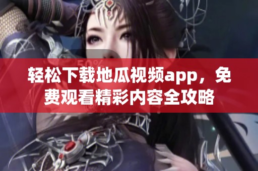 轻松下载地瓜视频app，免费观看精彩内容全攻略