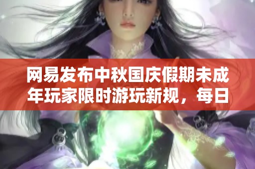 网易发布中秋国庆假期未成年玩家限时游玩新规，每日仅限一小时