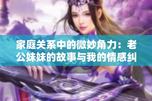 家庭关系中的微妙角力：老公妹妹的故事与我的情感纠葛