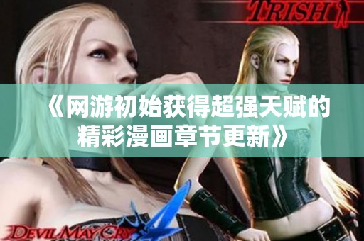 《网游初始获得超强天赋的精彩漫画章节更新》