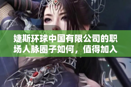 婕斯环球中国有限公司的职场人脉圈子如何，值得加入吗