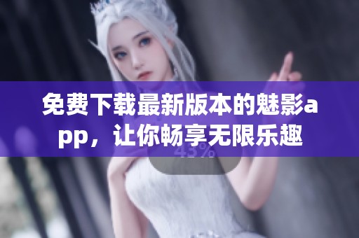 免费下载最新版本的魅影app，让你畅享无限乐趣