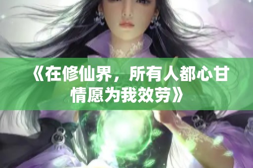 《在修仙界，所有人都心甘情愿为我效劳》