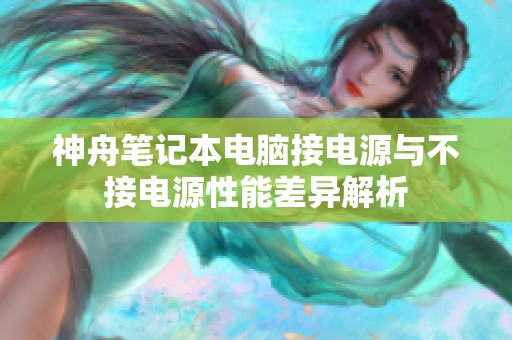 神舟笔记本电脑接电源与不接电源性能差异解析