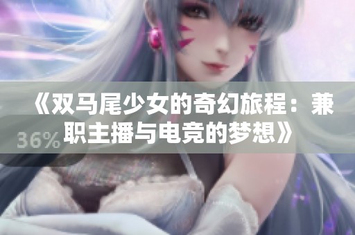 《双马尾少女的奇幻旅程：兼职主播与电竞的梦想》