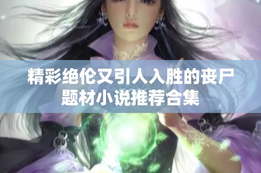 精彩绝伦又引人入胜的丧尸题材小说推荐合集