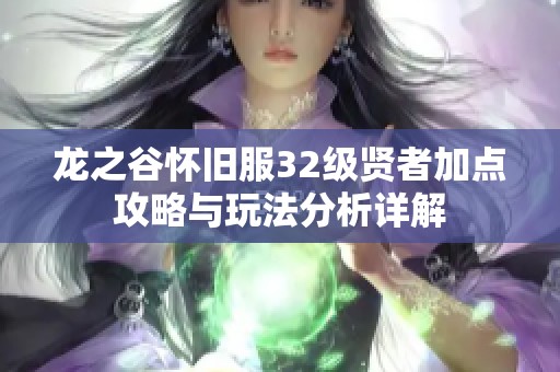 龙之谷怀旧服32级贤者加点攻略与玩法分析详解