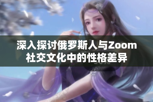 深入探讨俄罗斯人与Zoom社交文化中的性格差异