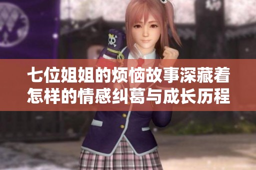 七位姐姐的烦恼故事深藏着怎样的情感纠葛与成长历程
