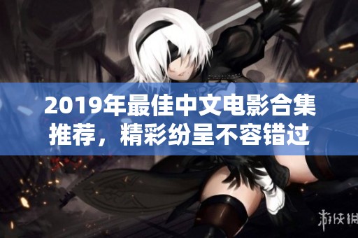 2019年最佳中文电影合集推荐，精彩纷呈不容错过