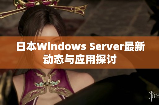 日本Windows Server最新动态与应用探讨