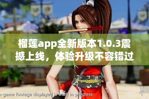 榴莲app全新版本1.0.3震撼上线，体验升级不容错过