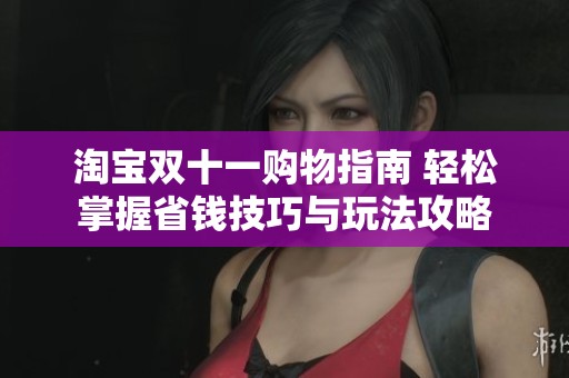 淘宝双十一购物指南 轻松掌握省钱技巧与玩法攻略