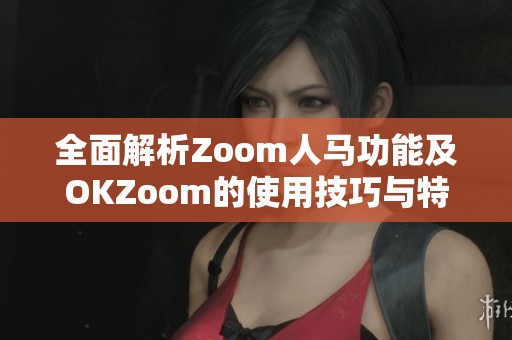 全面解析Zoom人马功能及OKZoom的使用技巧与特点