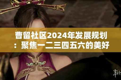 曹留社区2024年发展规划：聚焦一二三四五六的美好愿景