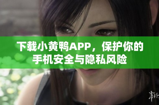 下载小黄鸭APP，保护你的手机安全与隐私风险