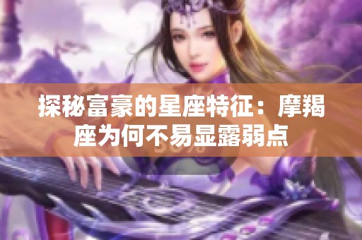 探秘富豪的星座特征：摩羯座为何不易显露弱点