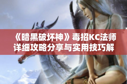 《暗黑破坏神》毒招KC法师详细攻略分享与实用技巧解析