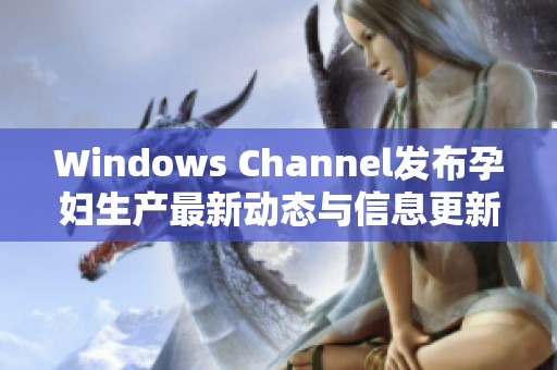 Windows Channel发布孕妇生产最新动态与信息更新