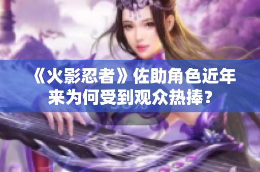 《火影忍者》佐助角色近年来为何受到观众热捧？