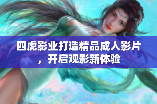 四虎影业打造精品成人影片，开启观影新体验