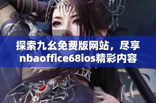 探索九幺免费版网站，尽享nbaoffice68ios精彩内容与福利