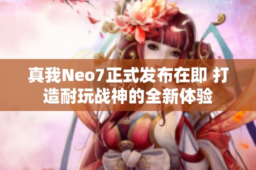 真我Neo7正式发布在即 打造耐玩战神的全新体验