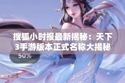 搜狐小时报最新揭秘：天下3手游版本正式名称大揭秘