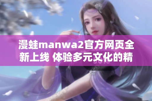 漫蛙manwa2官方网页全新上线 体验多元文化的精彩世界