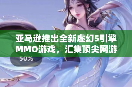 亚马逊推出全新虚幻5引擎MMO游戏，汇集顶尖网游开发团队