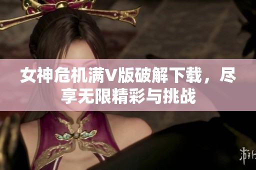 女神危机满V版破解下载，尽享无限精彩与挑战