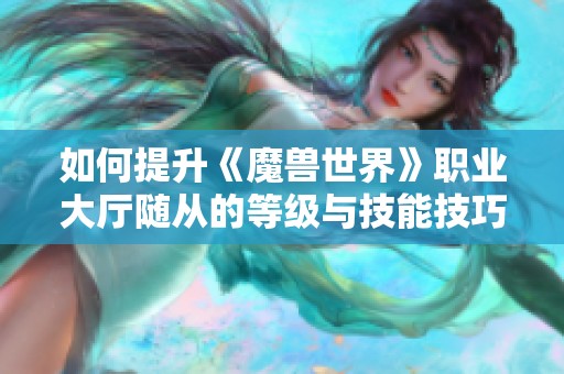 如何提升《魔兽世界》职业大厅随从的等级与技能技巧