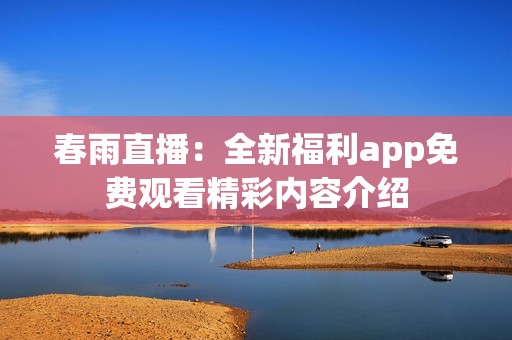 春雨直播：全新福利app免费观看精彩内容介绍