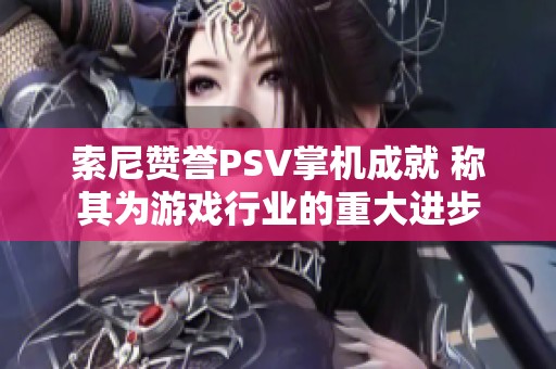 索尼赞誉PSV掌机成就 称其为游戏行业的重大进步