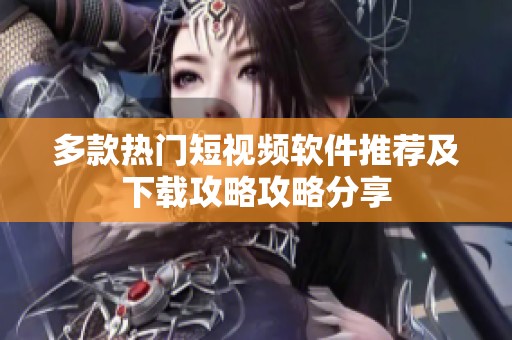 多款热门短视频软件推荐及下载攻略攻略分享