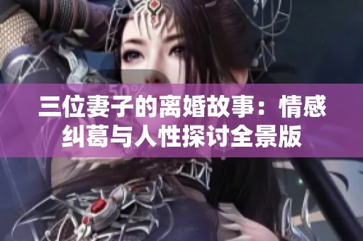 三位妻子的离婚故事：情感纠葛与人性探讨全景版