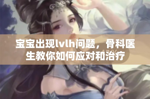 宝宝出现lvlh问题，骨科医生教你如何应对和治疗