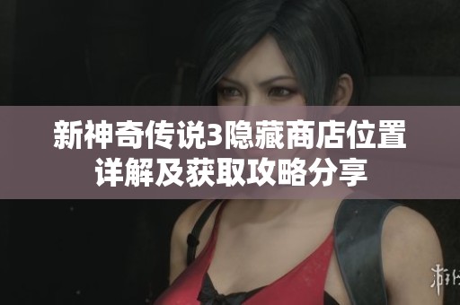 新神奇传说3隐藏商店位置详解及获取攻略分享
