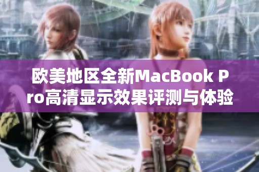 欧美地区全新MacBook Pro高清显示效果评测与体验分享