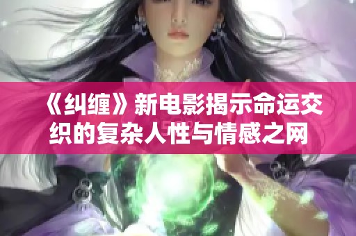 《纠缠》新电影揭示命运交织的复杂人性与情感之网