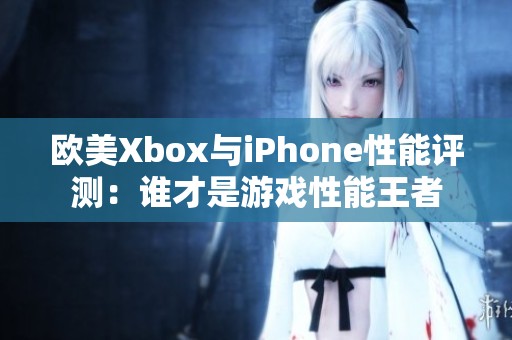 欧美Xbox与iPhone性能评测：谁才是游戏性能王者