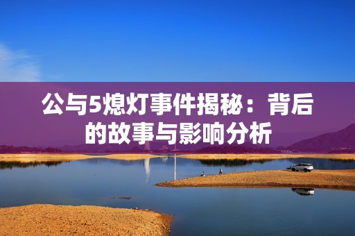 公与5熄灯事件揭秘：背后的故事与影响分析