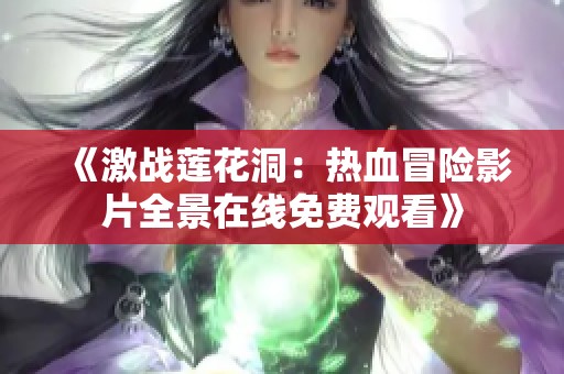 《激战莲花洞：热血冒险影片全景在线免费观看》