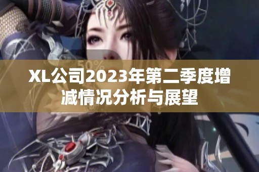 XL公司2023年第二季度增减情况分析与展望