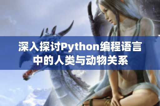 深入探讨Python编程语言中的人类与动物关系