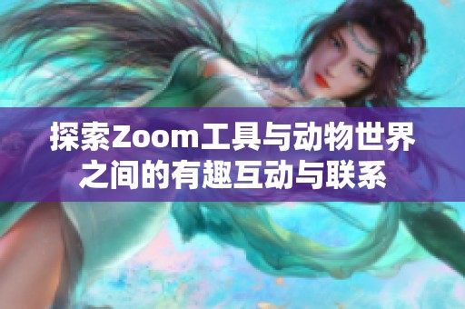 探索Zoom工具与动物世界之间的有趣互动与联系