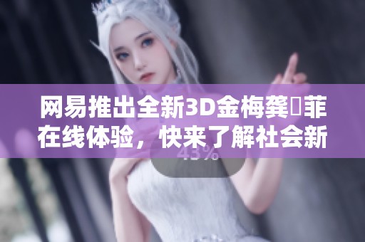 网易推出全新3D金梅龚玥菲在线体验，快来了解社会新闻动态