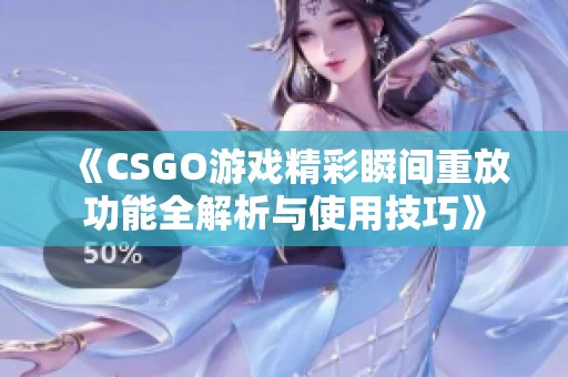 《CSGO游戏精彩瞬间重放功能全解析与使用技巧》