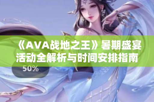 《AVA战地之王》暑期盛宴活动全解析与时间安排指南